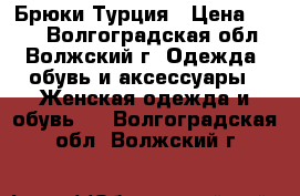 Брюки Турция › Цена ­ 800 - Волгоградская обл., Волжский г. Одежда, обувь и аксессуары » Женская одежда и обувь   . Волгоградская обл.,Волжский г.